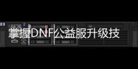 掌握DNF公益服升级技巧，轻松畅玩游戏