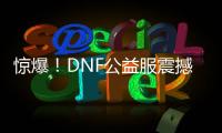惊爆！DNF公益服震撼发布，等你来战