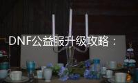 DNF公益服升级攻略：冒险团与悲泣的回声