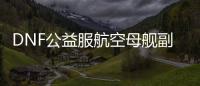 DNF公益服航空母舰副本有什么攻略？