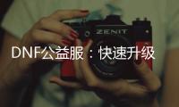 DNF公益服：快速升级与职业选择秘籍