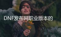 DNF发布网职业版本的起源与发展