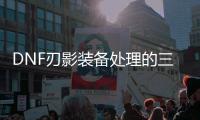 DNF刃影装备处理的三种有效方法