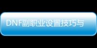 DNF副职业设置技巧与建议