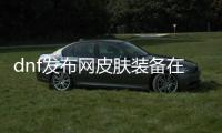 dnf发布网皮肤装备在哪找？