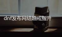 dnf发布网结婚戒指升级技巧大揭秘