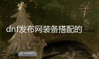 dnf发布网装备搭配的五大技巧